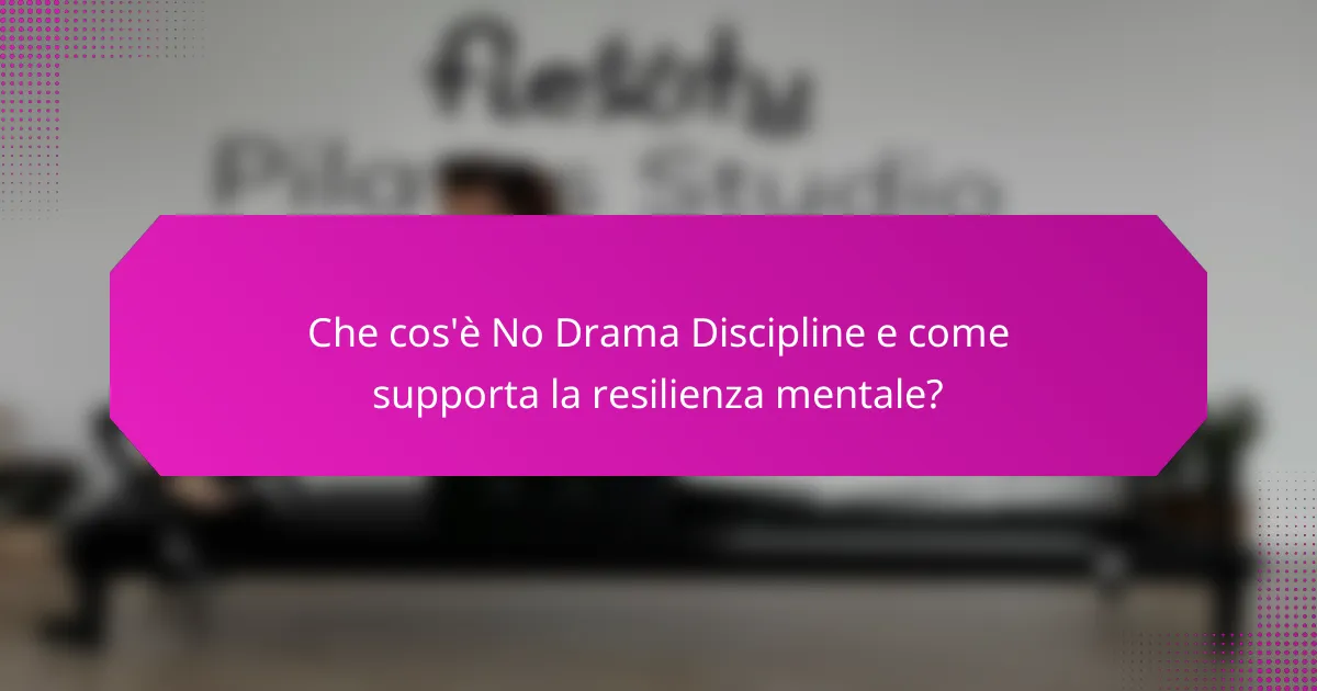 Che cos'è No Drama Discipline e come supporta la resilienza mentale?