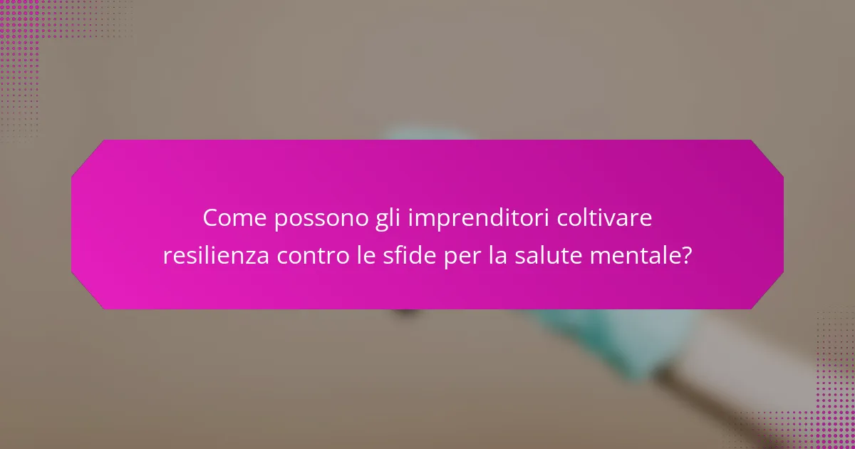 Come possono gli imprenditori coltivare resilienza contro le sfide per la salute mentale?