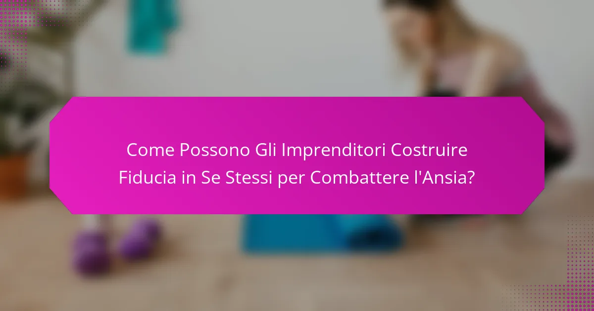 Come Possono Gli Imprenditori Costruire Fiducia in Se Stessi per Combattere l'Ansia?
