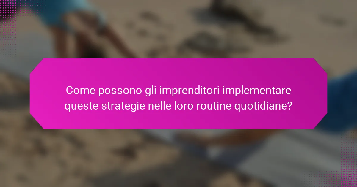 Come possono gli imprenditori implementare queste strategie nelle loro routine quotidiane?