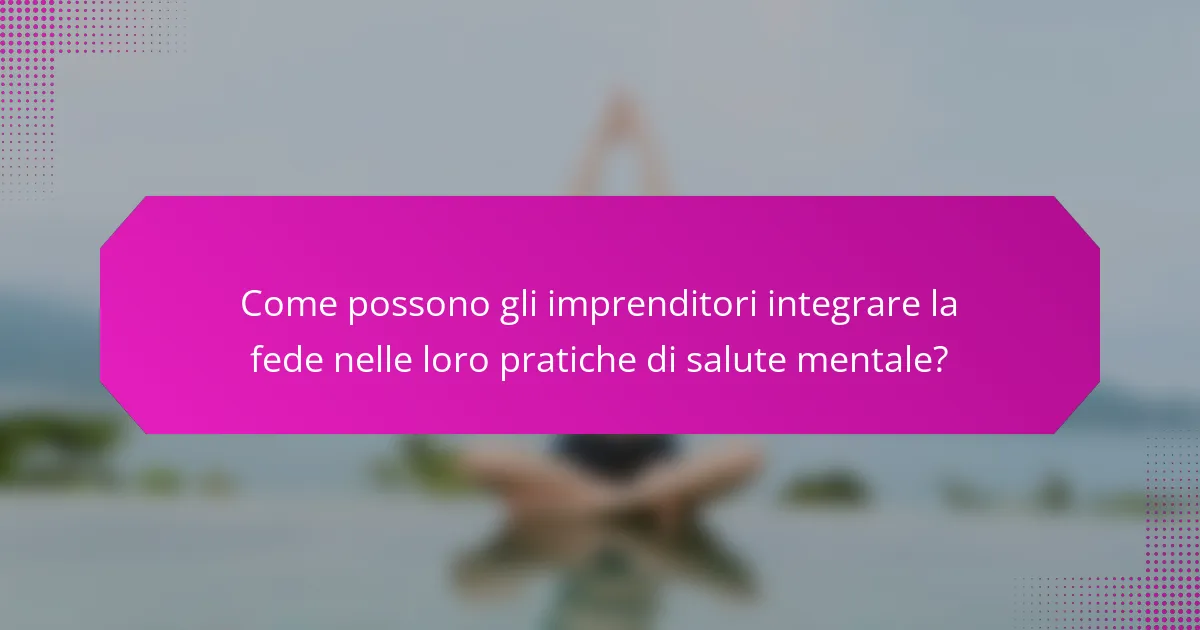 Come possono gli imprenditori integrare la fede nelle loro pratiche di salute mentale?