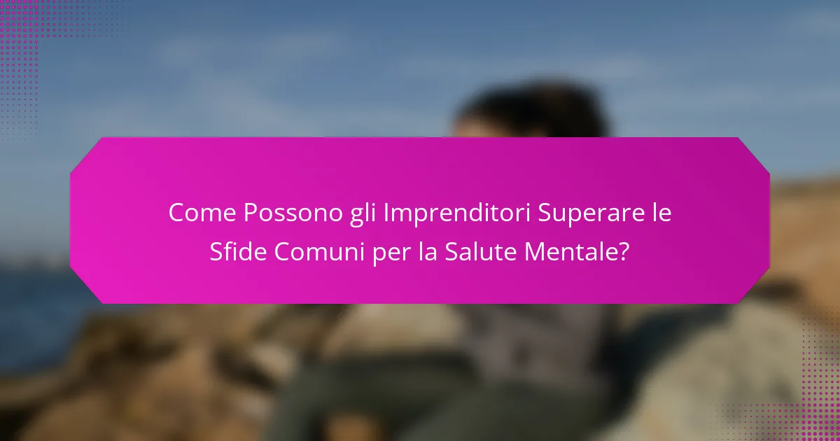 Come Possono gli Imprenditori Superare le Sfide Comuni per la Salute Mentale?