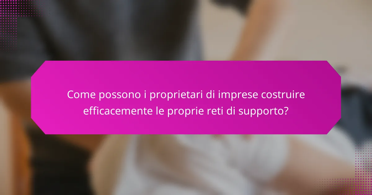 Come possono i proprietari di imprese costruire efficacemente le proprie reti di supporto?