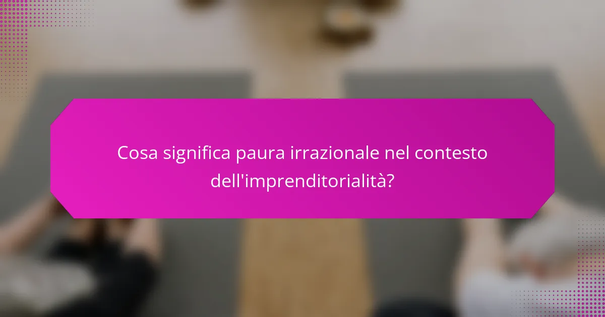 Cosa significa paura irrazionale nel contesto dell'imprenditorialità?