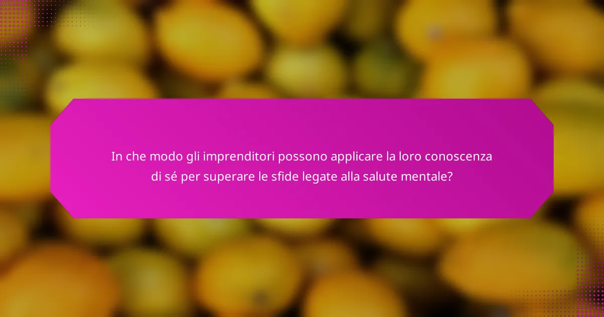 In che modo gli imprenditori possono applicare la loro conoscenza di sé per superare le sfide legate alla salute mentale?