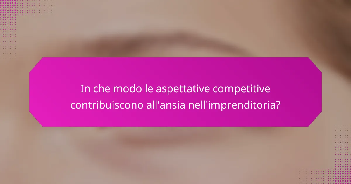 In che modo le aspettative competitive contribuiscono all'ansia nell'imprenditoria?