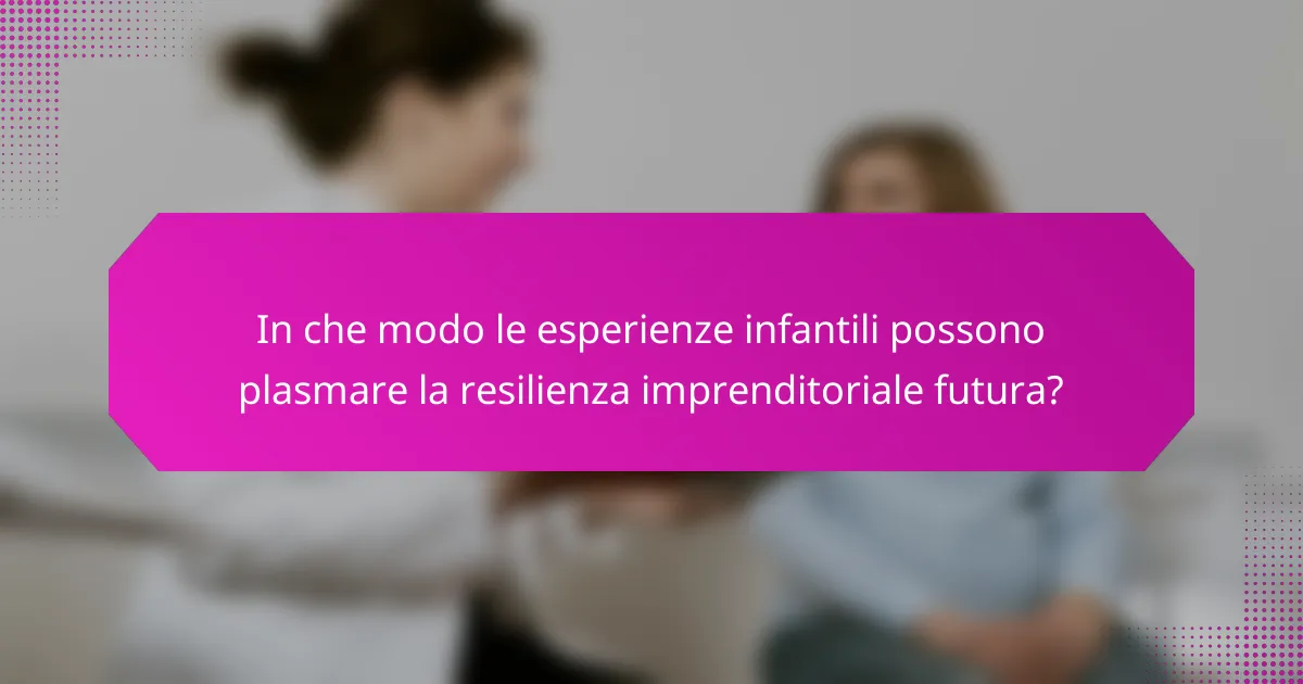 In che modo le esperienze infantili possono plasmare la resilienza imprenditoriale futura?