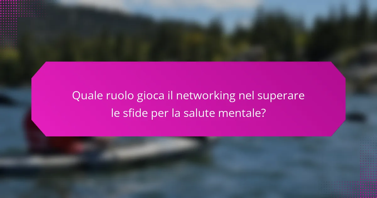 Quale ruolo gioca il networking nel superare le sfide per la salute mentale?