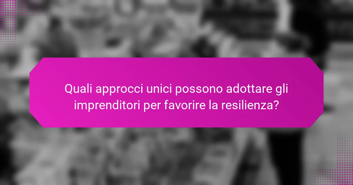 Quali approcci unici possono adottare gli imprenditori per favorire la resilienza?