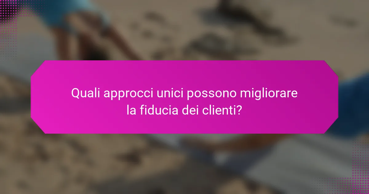 Quali approcci unici possono migliorare la fiducia dei clienti?