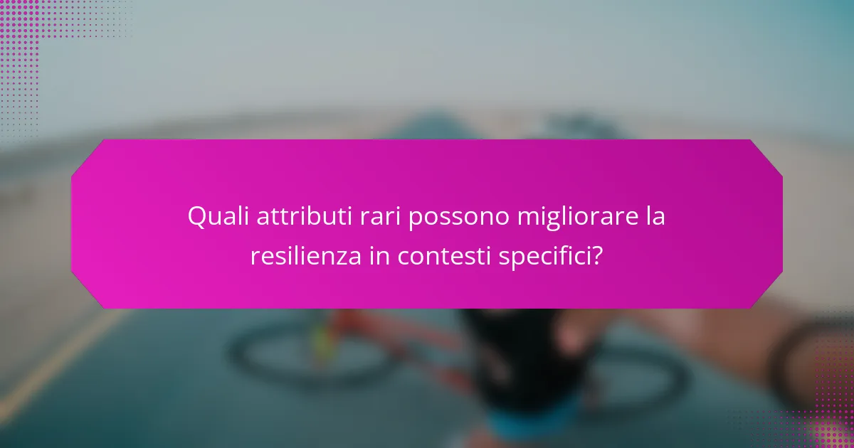 Quali attributi rari possono migliorare la resilienza in contesti specifici?