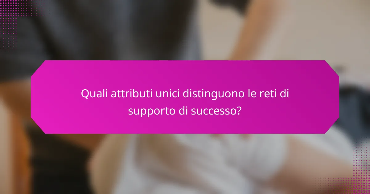 Quali attributi unici distinguono le reti di supporto di successo?