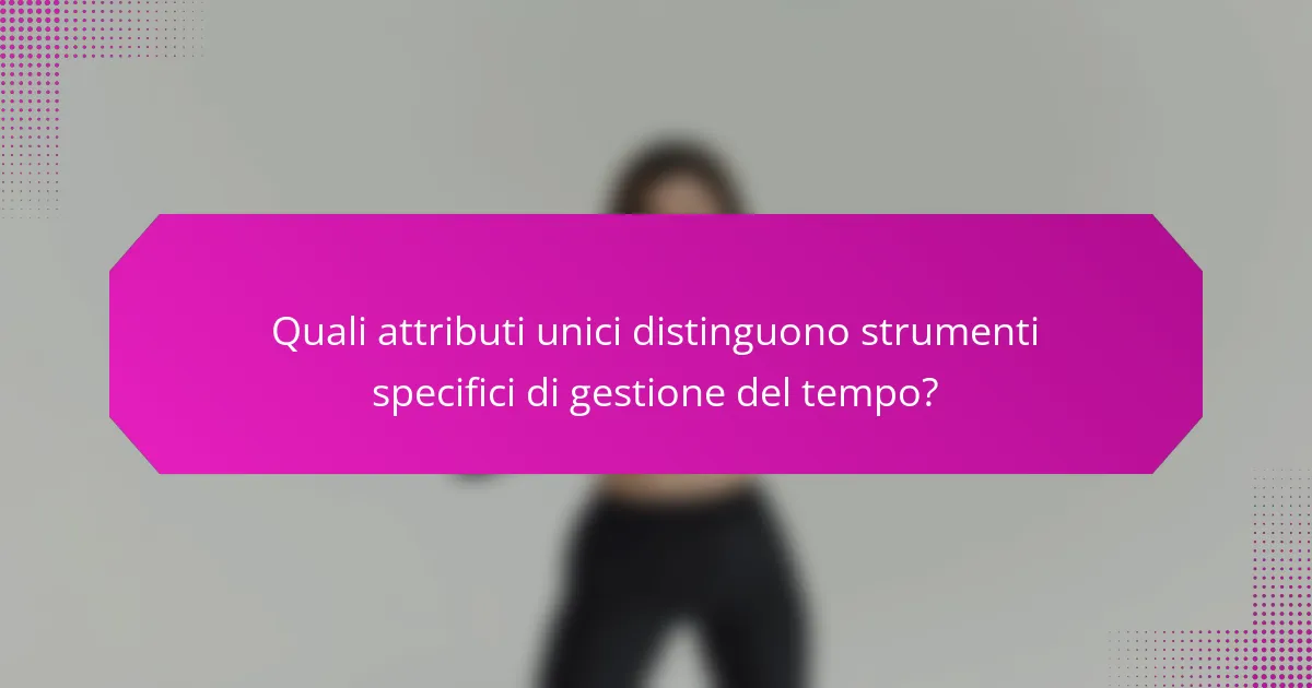 Quali attributi unici distinguono strumenti specifici di gestione del tempo?