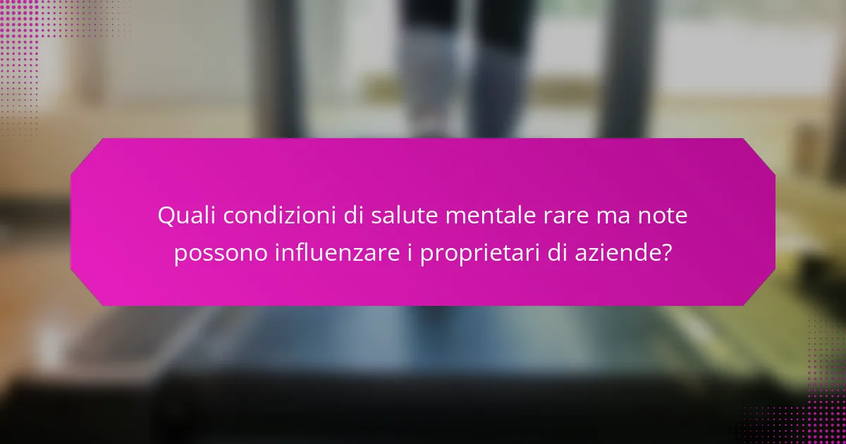 Quali condizioni di salute mentale rare ma note possono influenzare i proprietari di aziende?