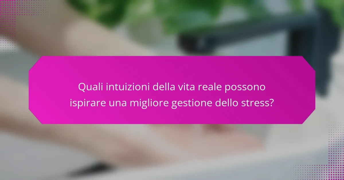 Quali intuizioni della vita reale possono ispirare una migliore gestione dello stress?