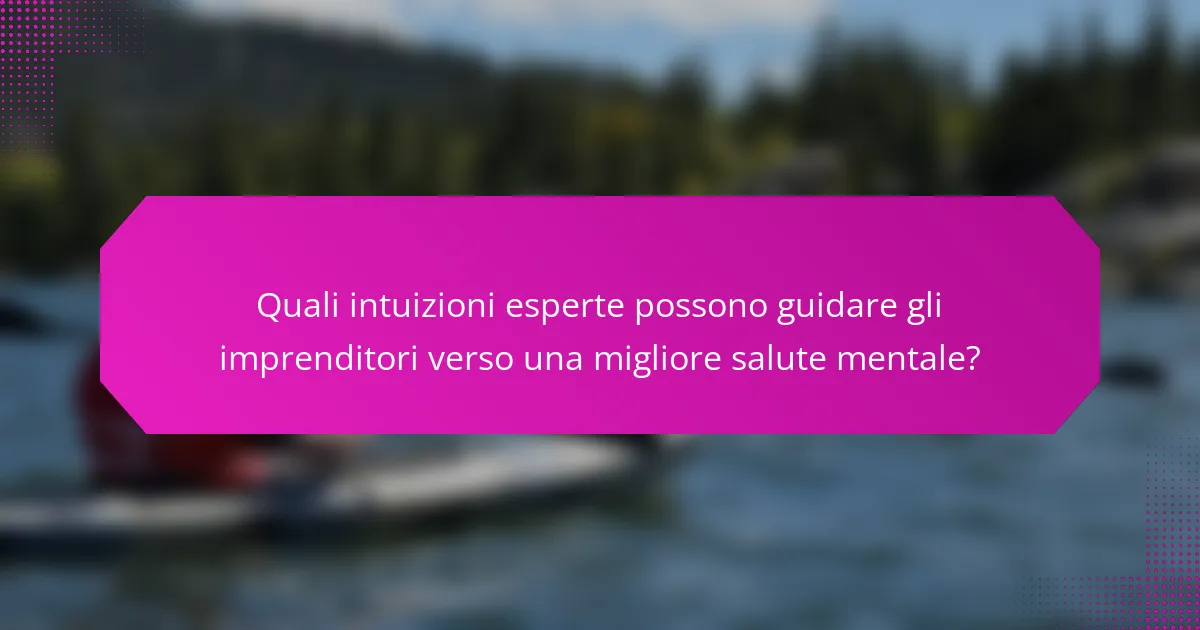 Quali intuizioni esperte possono guidare gli imprenditori verso una migliore salute mentale?