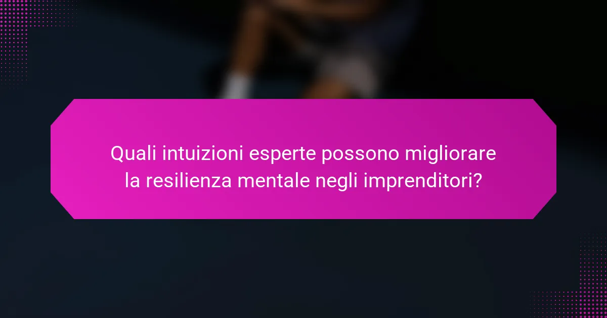 Quali intuizioni esperte possono migliorare la resilienza mentale negli imprenditori?