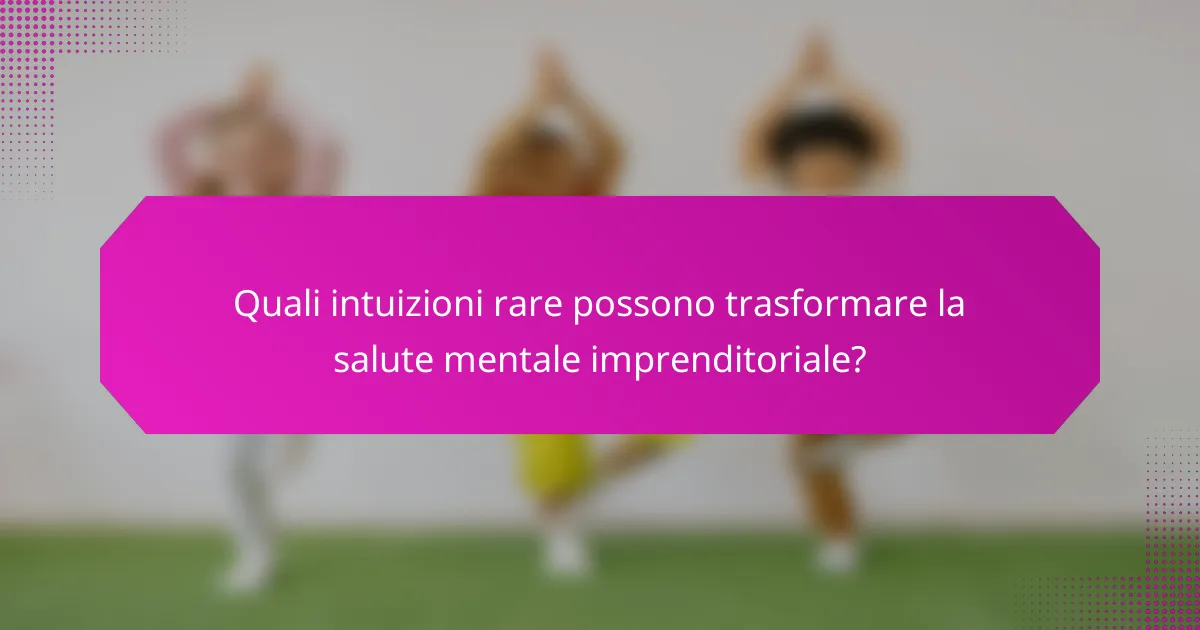 Quali intuizioni rare possono trasformare la salute mentale imprenditoriale?