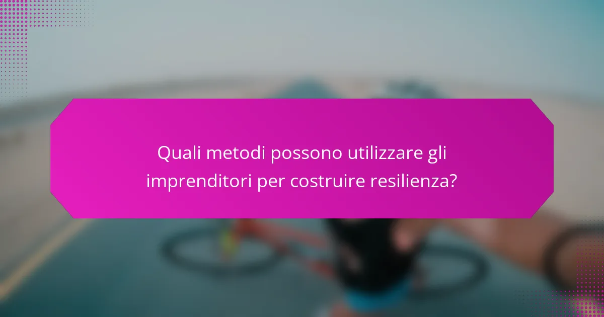 Quali metodi possono utilizzare gli imprenditori per costruire resilienza?