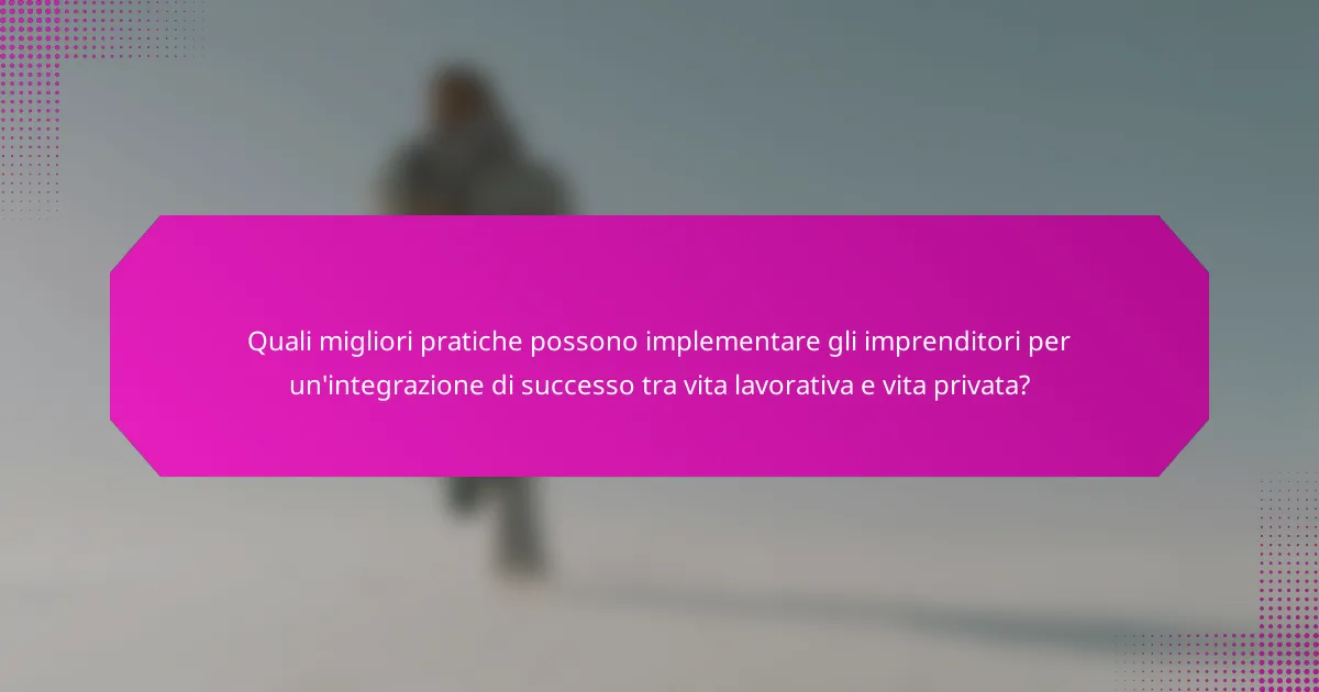 Quali migliori pratiche possono implementare gli imprenditori per un'integrazione di successo tra vita lavorativa e vita privata?
