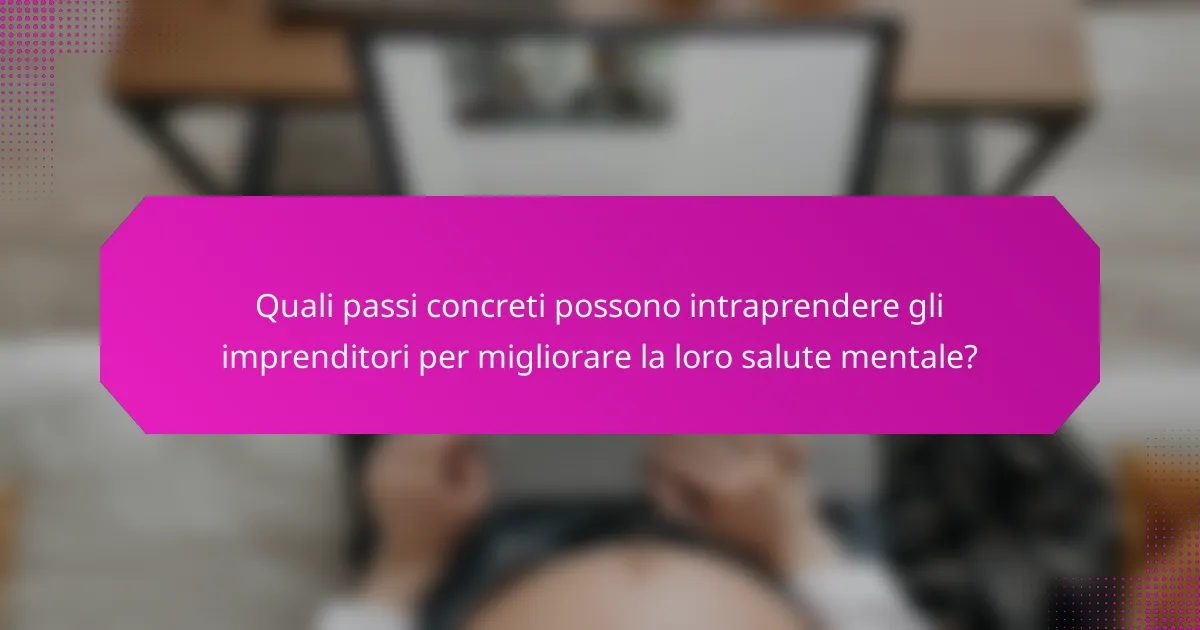 Quali passi concreti possono intraprendere gli imprenditori per migliorare la loro salute mentale?