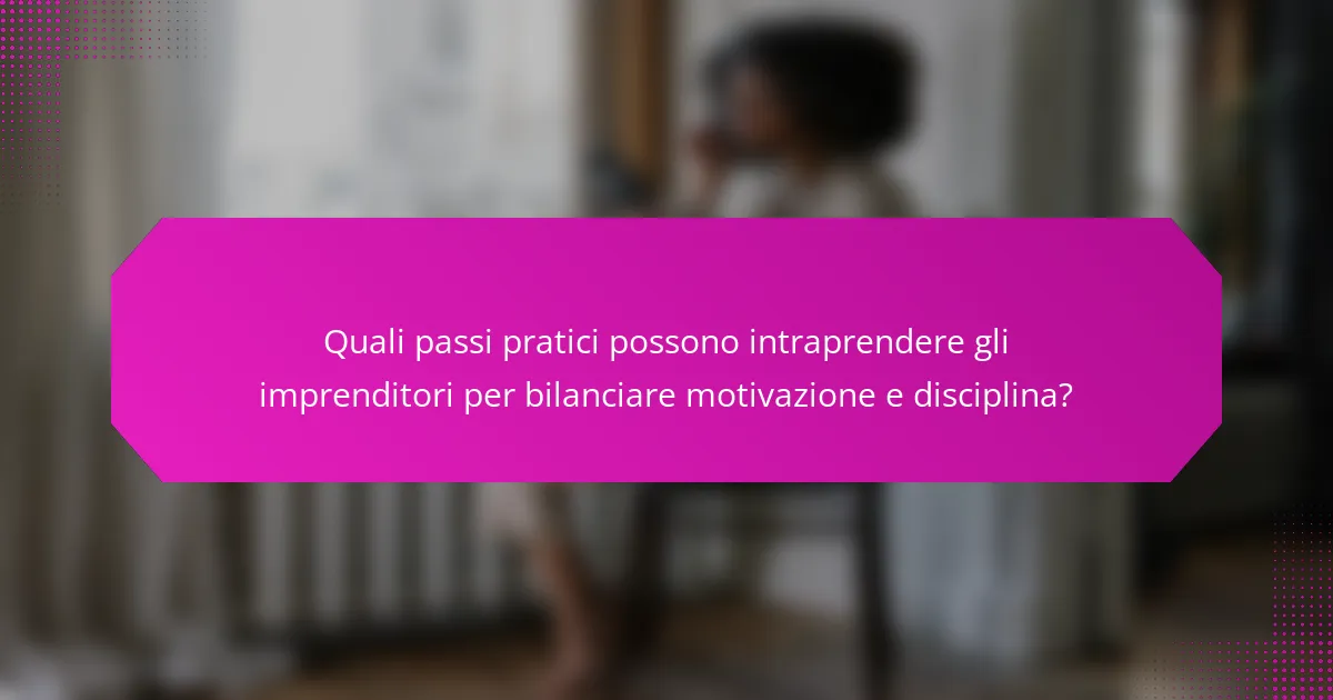 Quali passi pratici possono intraprendere gli imprenditori per bilanciare motivazione e disciplina?
