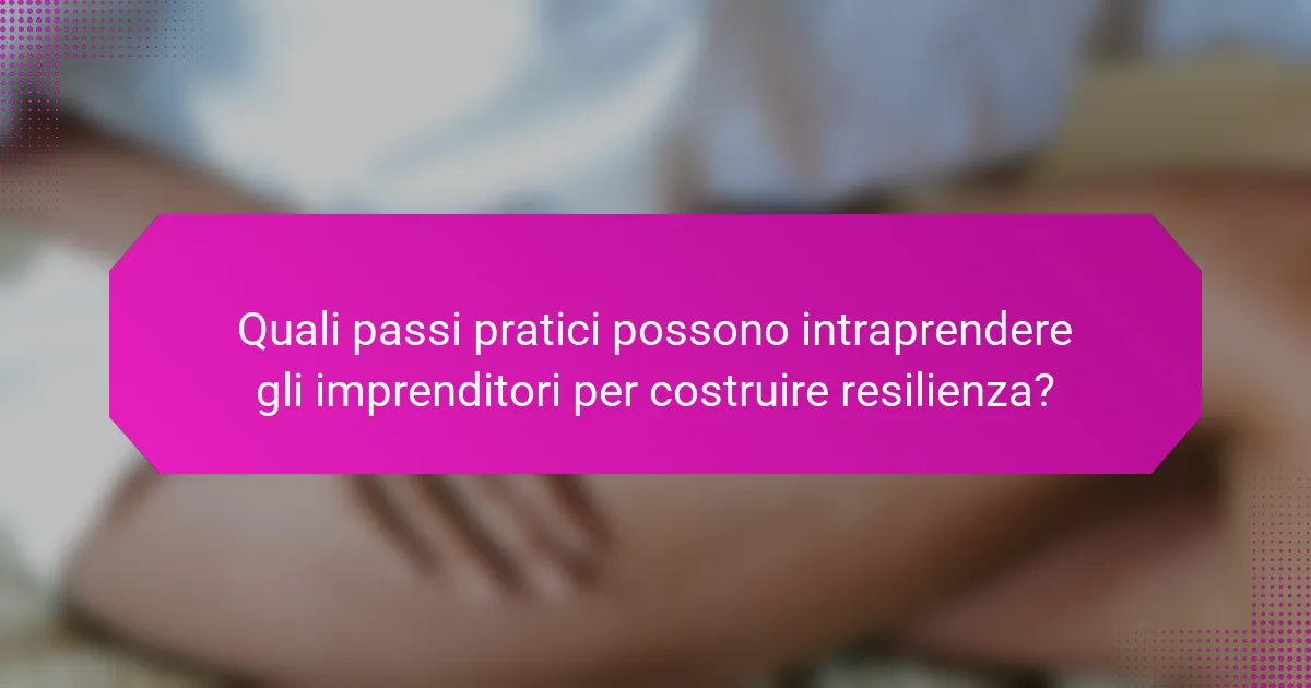 Quali passi pratici possono intraprendere gli imprenditori per costruire resilienza?