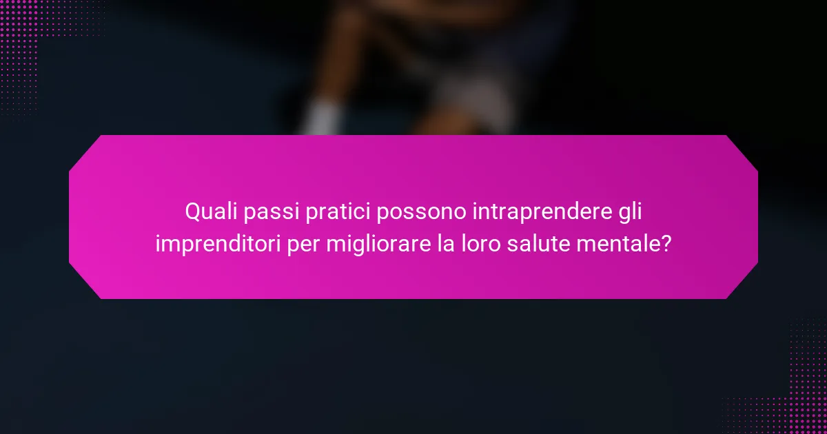 Quali passi pratici possono intraprendere gli imprenditori per migliorare la loro salute mentale?