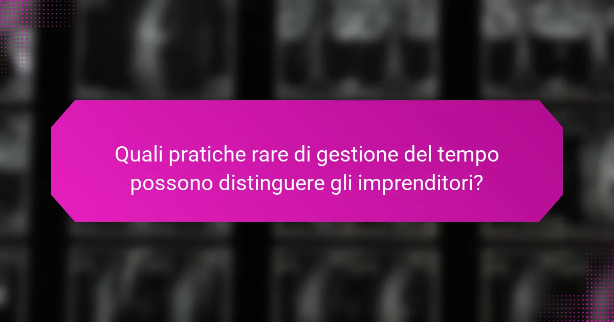 Quali pratiche rare di gestione del tempo possono distinguere gli imprenditori?