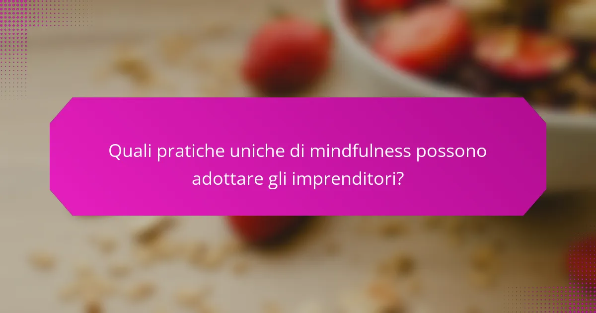 Quali pratiche uniche di mindfulness possono adottare gli imprenditori?