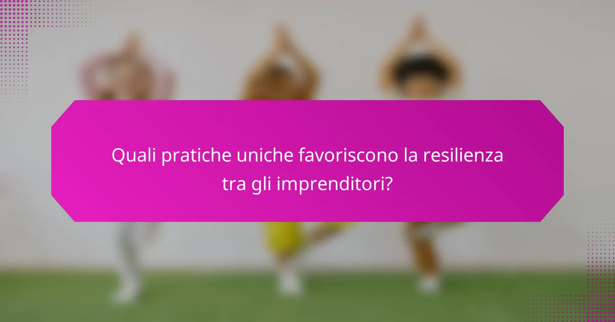 Quali pratiche uniche favoriscono la resilienza tra gli imprenditori?