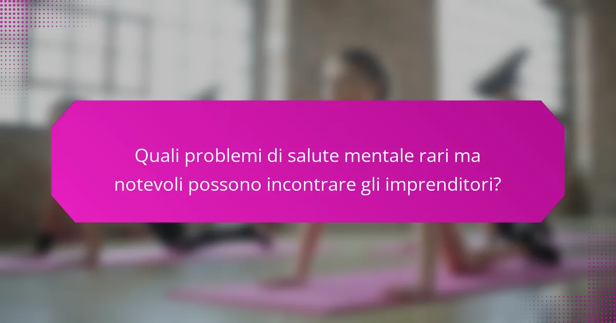 Quali problemi di salute mentale rari ma notevoli possono incontrare gli imprenditori?