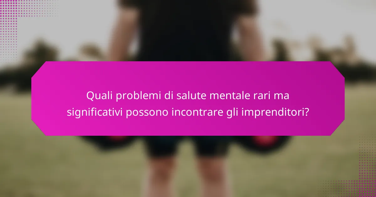 Quali problemi di salute mentale rari ma significativi possono incontrare gli imprenditori?