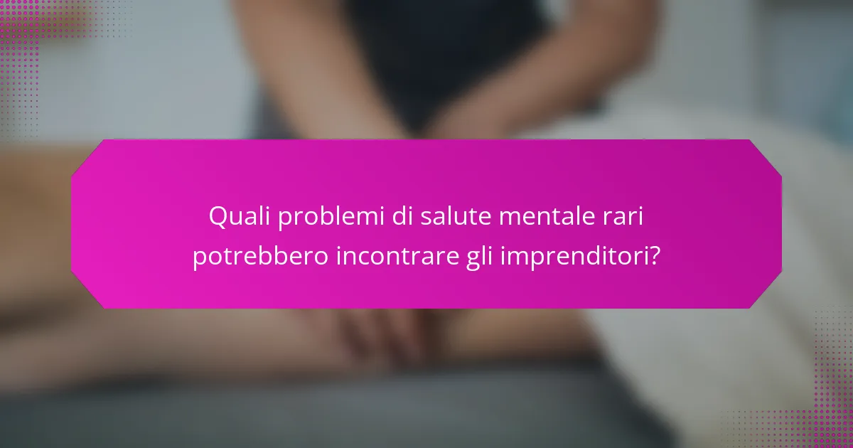 Quali problemi di salute mentale rari potrebbero incontrare gli imprenditori?
