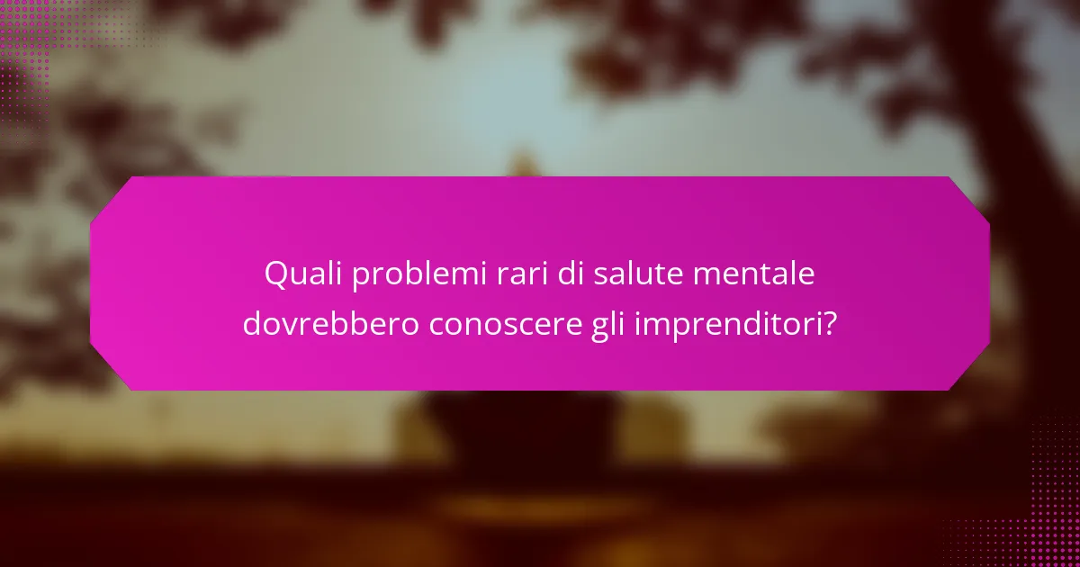Quali problemi rari di salute mentale dovrebbero conoscere gli imprenditori?
