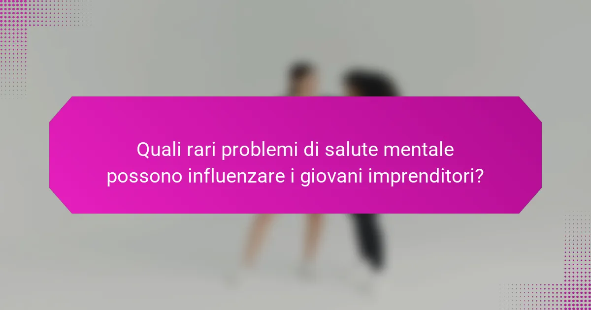 Quali rari problemi di salute mentale possono influenzare i giovani imprenditori?