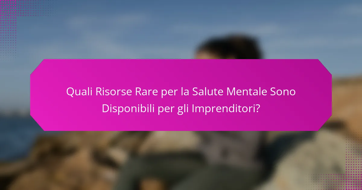 Quali Risorse Rare per la Salute Mentale Sono Disponibili per gli Imprenditori?
