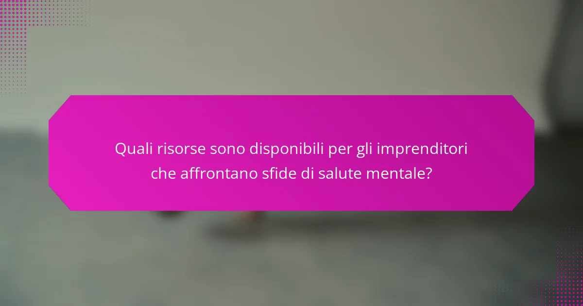Quali risorse sono disponibili per gli imprenditori che affrontano sfide di salute mentale?