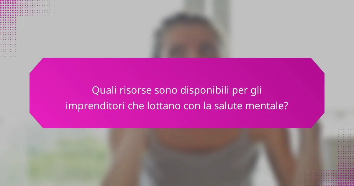 Quali risorse sono disponibili per gli imprenditori che lottano con la salute mentale?
