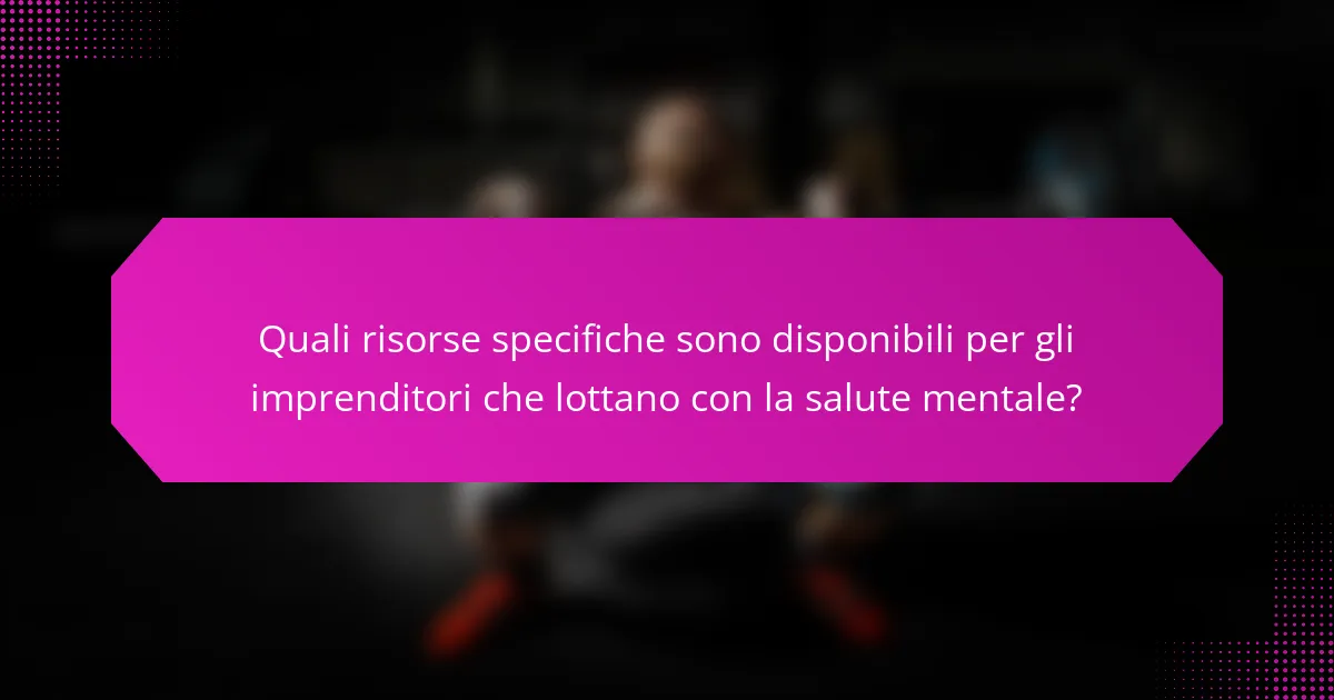 Quali risorse specifiche sono disponibili per gli imprenditori che lottano con la salute mentale?