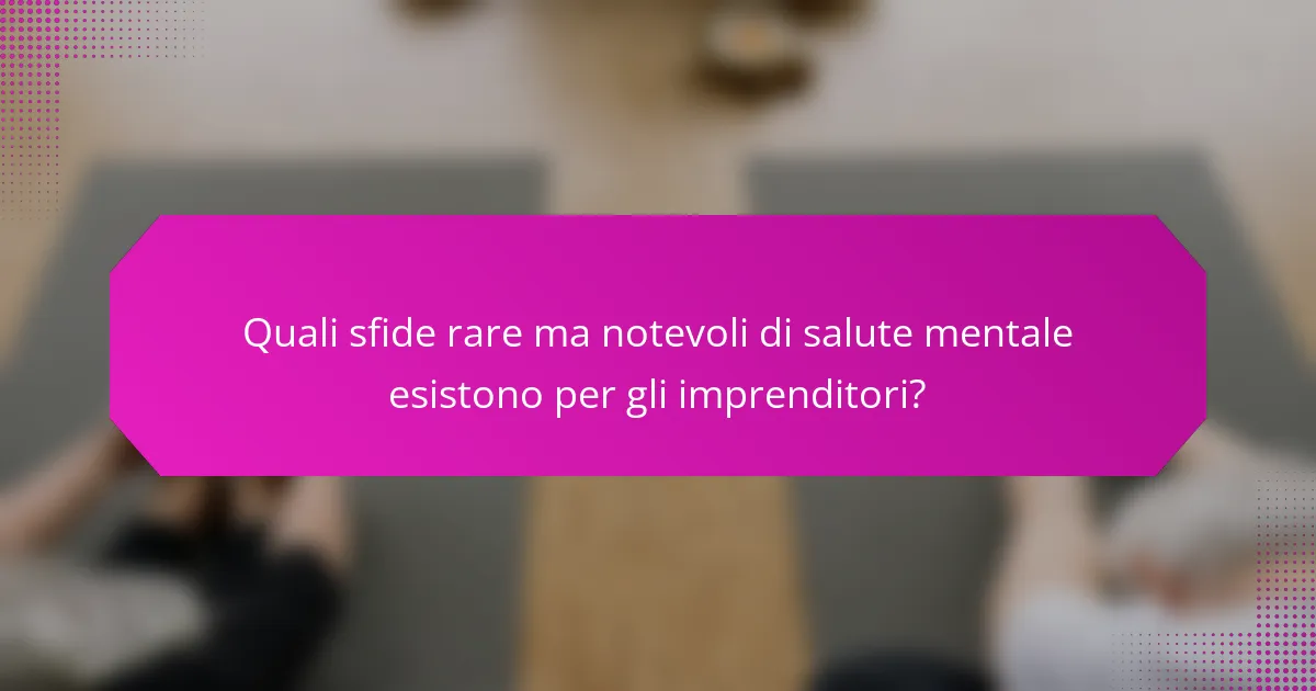 Quali sfide rare ma notevoli di salute mentale esistono per gli imprenditori?