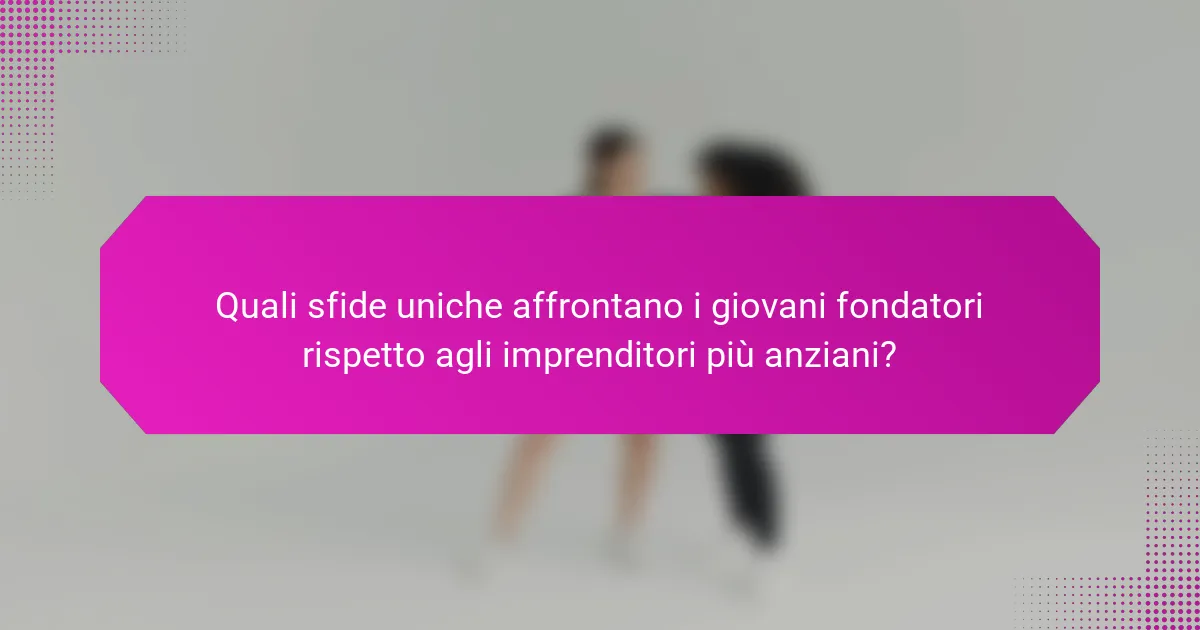 Quali sfide uniche affrontano i giovani fondatori rispetto agli imprenditori più anziani?