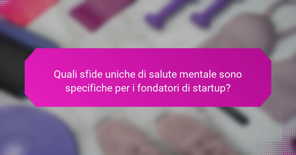 Quali sfide uniche di salute mentale sono specifiche per i fondatori di startup?