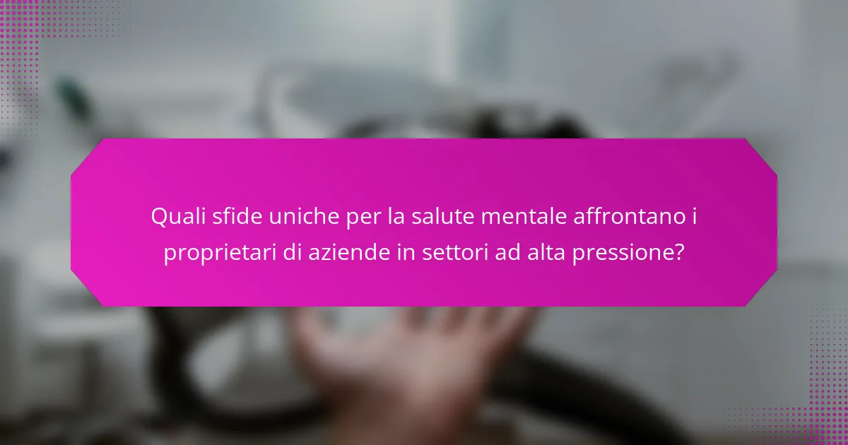 Quali sfide uniche per la salute mentale affrontano i proprietari di aziende in settori ad alta pressione?