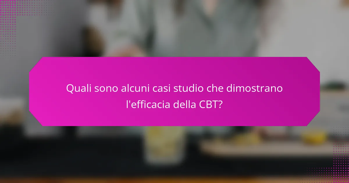 Quali sono alcuni casi studio che dimostrano l'efficacia della CBT?