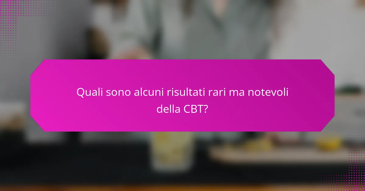 Quali sono alcuni risultati rari ma notevoli della CBT?