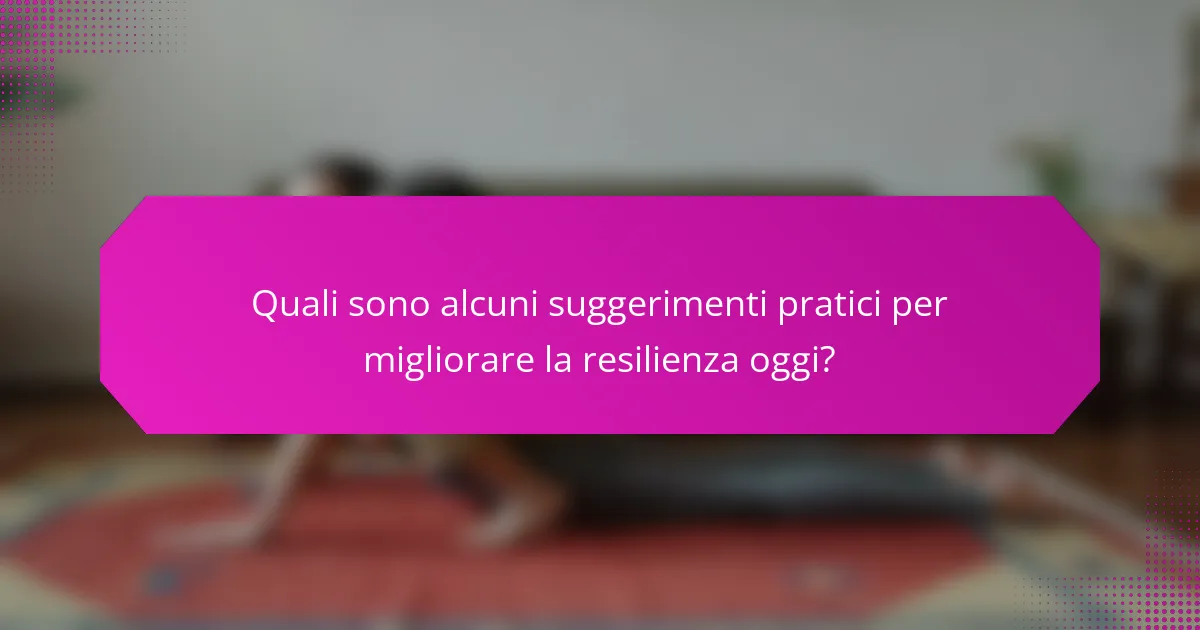 Quali sono alcuni suggerimenti pratici per migliorare la resilienza oggi?