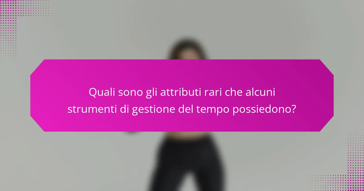 Quali sono gli attributi rari che alcuni strumenti di gestione del tempo possiedono?
