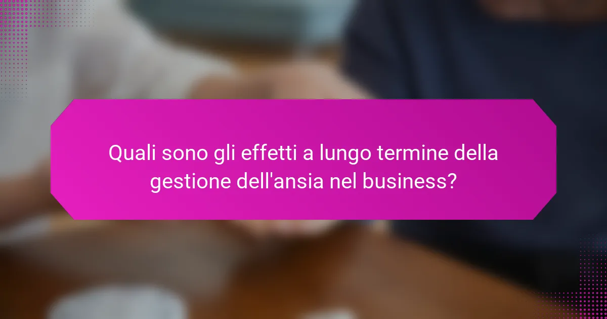 Quali sono gli effetti a lungo termine della gestione dell'ansia nel business?