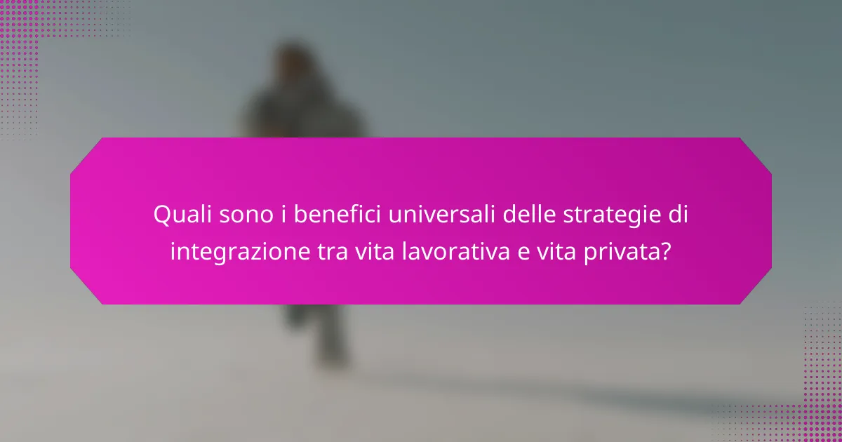 Quali sono i benefici universali delle strategie di integrazione tra vita lavorativa e vita privata?